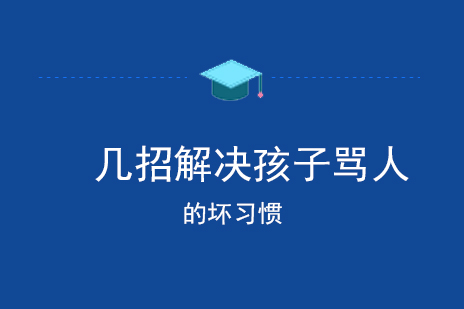 幾招解決孩子(zi)罵人(ren)的(de)壞習慣
