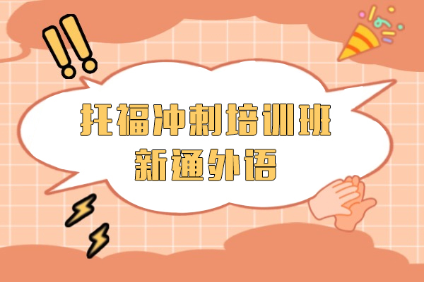 上海托福沖刺培訓班-新(xin)通(tong)外語